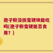 孢子粉没拆变硬块能吃吗(孢子粉变硬能否食用？)