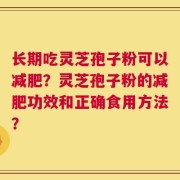 长期吃灵芝孢子粉可以减肥？灵芝孢子粉的减肥功效和正确食用方法？