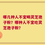 哪几种人不宜喝灵芝孢子粉？哪种人不宜吃灵芝孢子粉？
