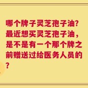 哪个牌子灵芝孢子油？最近想买灵芝孢子油，是不是有一个那个牌之前赠送过给医务人员的？