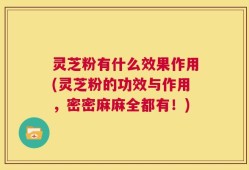 灵芝粉有什么效果作用(灵芝粉的功效与作用，密密麻麻全都有！)