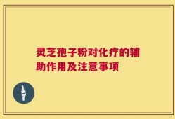 灵芝孢子粉对化疗的辅助作用及注意事项