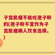 子宫肌瘤不能吃孢子粉的(孢子粉不宜作为子宫肌瘤病人饮食选择。)