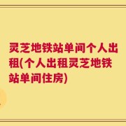 灵芝地铁站单间个人出租(个人出租灵芝地铁站单间住房)