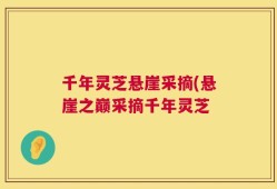 千年灵芝悬崖采摘(悬崖之巅采摘千年灵芝