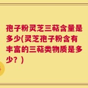 孢子粉灵芝三萜含量是多少(灵芝孢子粉含有丰富的三萜类物质是多少？)