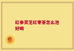 红参灵芝红枣茶怎么泡好喝