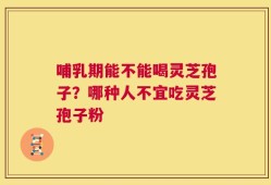 哺乳期能不能喝灵芝孢子？哪种人不宜吃灵芝孢子粉