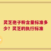 灵芝孢子粉含量标准多少？灵芝的执行标准