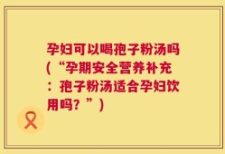 孕妇可以喝孢子粉汤吗(“孕期安全营养补充：孢子粉汤适合孕妇饮用吗？”)