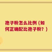 孢子粉怎么比例 (如何正确配比孢子粉？)