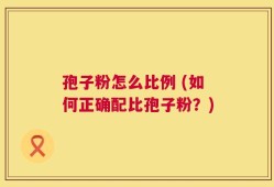 孢子粉怎么比例 (如何正确配比孢子粉？)