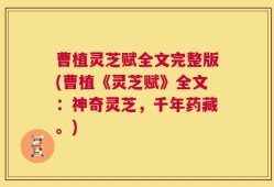 曹植灵芝赋全文完整版(曹植《灵芝赋》全文：神奇灵芝，千年药藏。)