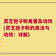 灵芝孢子粉用量及功效(灵芝孢子粉的用法与功效：详解)