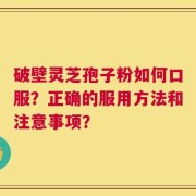 破壁灵芝孢子粉如何口服？正确的服用方法和注意事项？