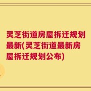 灵芝街道房屋拆迁规划最新(灵芝街道最新房屋拆迁规划公布)