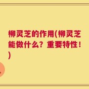 柳灵芝的作用(柳灵芝能做什么？重要特性！)