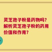 灵芝孢子粉是药物吗？解析灵芝孢子粉的药用价值和作用？