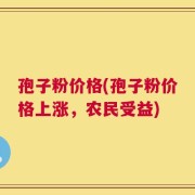孢子粉价格(孢子粉价格上涨，农民受益)