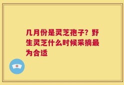 几月份是灵芝孢子？野生灵芝什么时候采摘最为合适