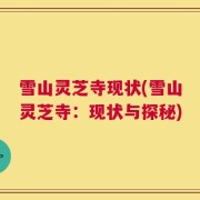 雪山灵芝寺现状(雪山灵芝寺：现状与探秘)