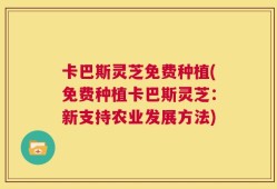 卡巴斯灵芝免费种植(免费种植卡巴斯灵芝：新支持农业发展方法)
