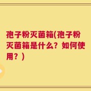 孢子粉灭菌箱(孢子粉灭菌箱是什么？如何使用？)