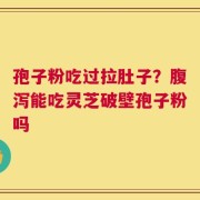 孢子粉吃过拉肚子？腹泻能吃灵芝破壁孢子粉吗
