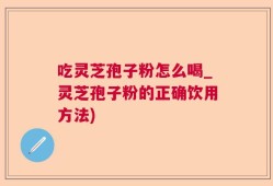 吃灵芝孢子粉怎么喝_灵芝孢子粉的正确饮用方法)