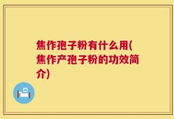 焦作孢子粉有什么用(焦作产孢子粉的功效简介)