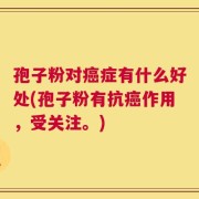 孢子粉对癌症有什么好处(孢子粉有抗癌作用，受关注。)