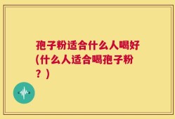 孢子粉适合什么人喝好(什么人适合喝孢子粉？)