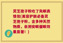 灵芝孢子粉吃了失眠表情包(美容护肤必备灵芝孢子粉，含多种天然物质，亲测安眠催眠效果显著！)