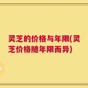 灵芝的价格与年限(灵芝价格随年限而异)