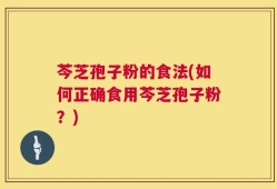 芩芝孢子粉的食法(如何正确食用芩芝孢子粉？)