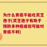 为什么胃癌不能吃灵芝孢子(灵芝孢子有助于预防多种癌症但可能对胃癌不利)
