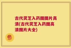 古代灵芝入药图图片高清(古代灵芝入药图高清图片大全)