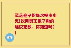灵芝孢子粉每次喝多少克(饮用灵芝孢子粉的建议克数，你知道吗？)