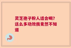 灵芝孢子粉人适合喝？这么多功效我竟然不知道