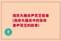 南京大屠杀尹灵芝是谁(南京大屠杀中的幸存者尹灵芝的故事)
