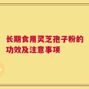 长期食用灵芝孢子粉的功效及注意事项