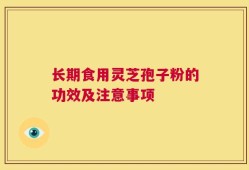 长期食用灵芝孢子粉的功效及注意事项