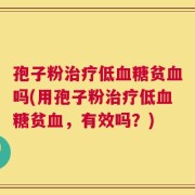 孢子粉治疗低血糖贫血吗(用孢子粉治疗低血糖贫血，有效吗？)