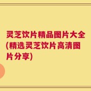 灵芝饮片精品图片大全(精选灵芝饮片高清图片分享)