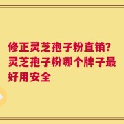 修正灵芝孢子粉直销？灵芝孢子粉哪个牌子最好用安全