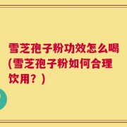 雪芝孢子粉功效怎么喝(雪芝孢子粉如何合理饮用？)