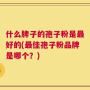 什么牌子的孢子粉是最好的(最佳孢子粉品牌是哪个？)