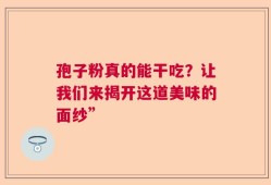 孢子粉真的能干吃？让我们来揭开这道美味的面纱”