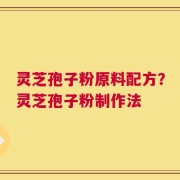 灵芝孢子粉原料配方？灵芝孢子粉制作法