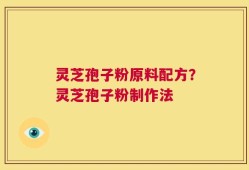 灵芝孢子粉原料配方？灵芝孢子粉制作法